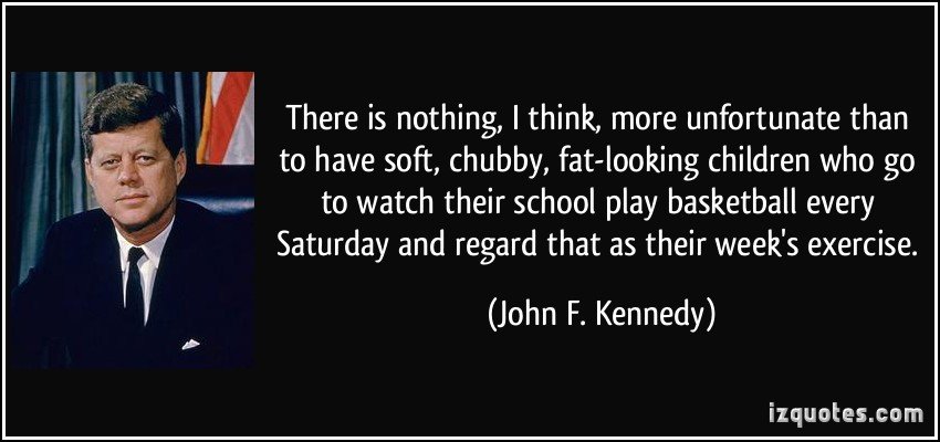 quote-there-is-nothing-i-think-more-unfortunate-than-to-have-soft-chubby-fat-looking-children-who-go-john-f-kennedy-319063